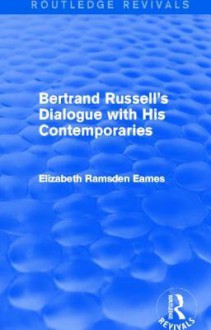 Bertrand Russell's Dialogue with His Contemporaries (Routledge Revivals) - Elizabeth Ramsden Eames