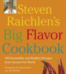 Steven Raichlen's Big Flavor Cookbook: 450 Irresistable and Healthy Recipes from Around the World - Steven Raichlen