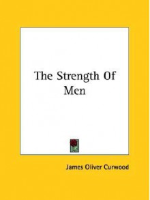 The Strength of Men - James Oliver Curwood