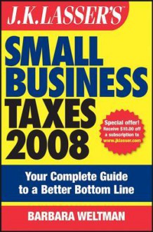 J.K. Lasser's Small Business Taxes 2008: Your Complete Guide to a Better Bottom Line - Barbara Weltman