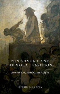 Punishment and the Moral Emotions: Essays in Law, Morality, and Religion - Jeffrie G. Murphy