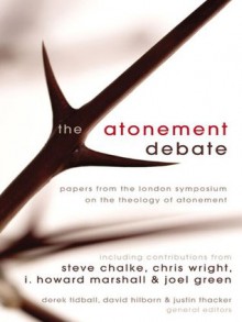 The Atonement Debate: Papers from the London Symposium on the Theology of Atonement - Derek Tidball, David Hilborn, Justin Thacker