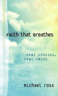 Faith That Breathes: Real Stories, Real Faith - Michael Ross