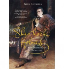 Sherlock Holmes: The Unauthorized Biography - Nick Rennison