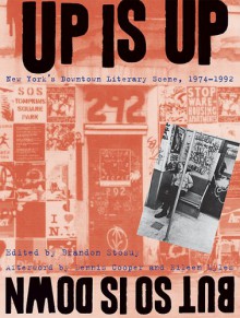 Up Is Up, But So Is Down: New York's Downtown Literary Scene, 1974-1992 - Brandon Stosuy, Dennis Cooper, Eileen Myles