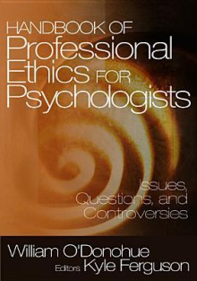 Handbook of Professional Ethics for Psychologists: Issues, Questions, and Controversies - William T. O'Donohue, Kyle E Ferguson