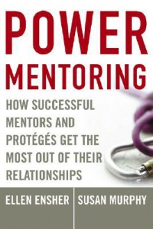 Power Mentoring: How Successful Mentors and Proteges Get the Most Out of Their Relationships - Ellen A. Ensher, Susan E. Murphy