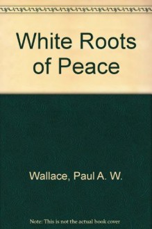 White Roots of Peace - Paul A.W. Wallace, John Fadden