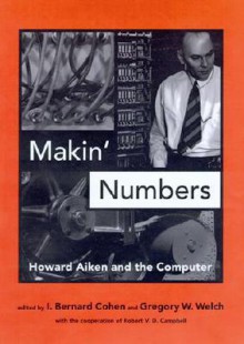 Makin' Numbers: Howard Aiken and the Computer - I. Bernard Cohen, Robert V. Campbell