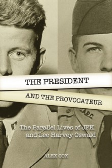 The President and the Provocateur: The Parallel Lives of JFK and Lee Harvey Oswald - Alex Cox