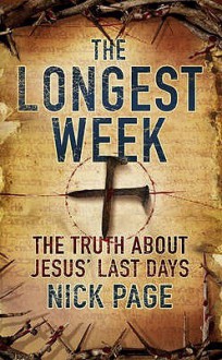 The Longest Week: What Really Happened During Jesus' Final Days - Nick Page