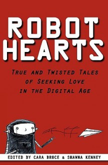 Robot Hearts: True and Twisted Tales of Seeking Love in the Digital Age - Cara Bruce, Shawna Kenney, Tony Acosta, Bonnie Barrett