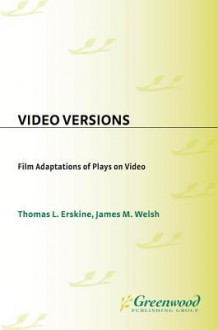 Video Versions: Film Adaptations of Plays on Video - Thomas L. Erskine, James Welsh