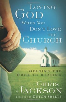 Loving God When You Don't Love the Church: Opening the Door to Healing - Chris Jackson