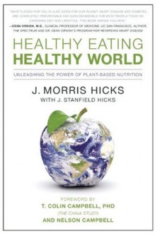 Healthy Eating, Healthy World: Unleashing the Power of Plant-Based Nutrition - J. Morris Hicks, T. Colin Campbell