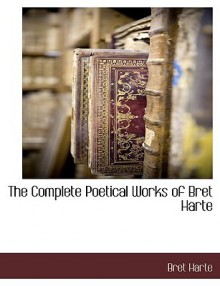 The Complete Poetical Works of Bret Harte - Bret Harte