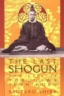 The Last Shogun: The Life Of Tokugawa Yoshinobu - Ryōtarō Shiba