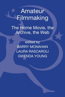 Amateur Filmmaking: The Home Movie, the Archive, the Web - Laura Rascaroli, Barry Monahan, Gwenda Young