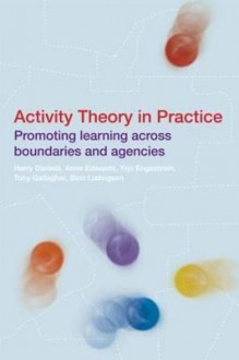 Activity Theory in Practice: Promoting Learning Across Boundaries and Agencies - Harry Daniels, Anne Edwards, Yrjo Engestrom, Tony Gallagher