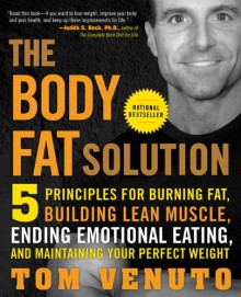 The Body Fat Solution: Five Principles for Burning Fat, Building Lean Muscle, Ending Emotional Eating, and Maintaining Your Perfect Weight - Tom Venuto