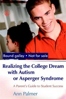 Realizing the College Dream With Autism or Asperger Syndrome: A Parent's Guide to Student Success - Ann Palmer