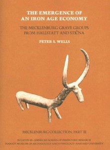 Mecklenburg Collection, Part 3, The Emergence of an Iron Age Economy: The Mecklenburg Grave Groups from Hallstatt & Sticna (American School of Prehistoric Research Bulletins) - Peter S. Wells, Symme Burstein