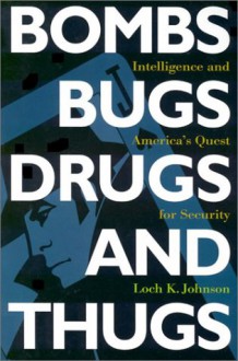 Bombs, Bugs, Drugs, and Thugs: Intelligence and America's Quest for Security - Loch K. Johnson