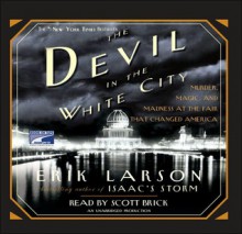 The Devil in the White City Murder, Magic, and Madness at the Fair that Changed America - Erik Larson, Scott Brick