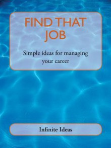 Find That Job: Simple Ideas for Managing Your Career - Infinite Ideas