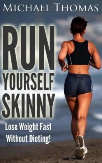 Run Yourself Skinny: Lose Weight Fast Without Dieting! - Michael Thomas