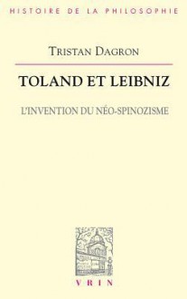 Toland Et Leibniz: L'Invention Du Neo-Spinozisme - Tristan Dagron