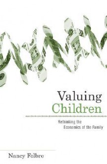 Valuing Children: Rethinking the Economics of the Family - Nancy Folbre