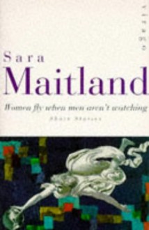 Women Fly When Men Aren't Watching: Short Stories - Sara Maitland