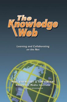 The Knowledge Web: Learning and Collaborating on the Net - Marc Eisenstadt, Tom Vincent