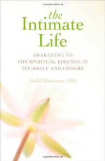 The Intimate Life: Awakening to the Spiritual Essence in Yourself and Others - Judith Blackstone