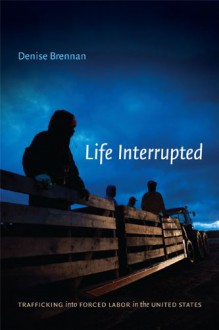 Life Interrupted: Trafficking into Forced Labor in the United States - Denise Brennan