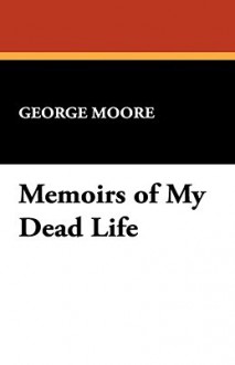 Memoirs of My Dead Life - George Augustus Moore