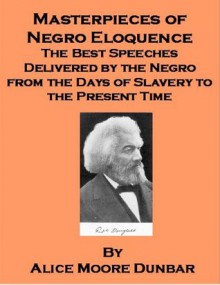 Masterpieces of Negro Eloquence - The Best Speeches Delivered by the Negro from the Days of Slavery to the Present Time - includes an annotated bibliography of African-American works - Alice Moore Dunbar, Georgia Keilman