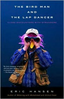 The Bird Man and the Lap Dancer: Close Encounters with Strangers - Eric Hansen