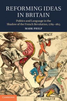 Reforming Ideas in Britain: Politics and Language in the Shadow of the French Revolution, 1789-1815 - Mark Philp