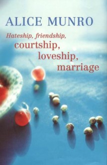 Hateship, Friendship, Courtship, Loveship, Marriage Stories - Alice Munro