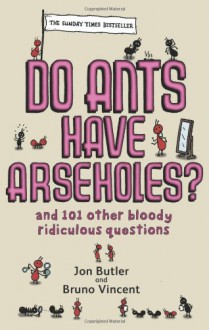 DO ANTS HAVE ARSEHOLES?: AND 101 OTHER BLOODY RIDICULOUS QUESTIONS - BRUNO VINCENT' 'JON BUTLER