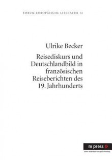 Reisediskurs Und Deutschlandbild in Franzoesischen Reiseberichten Des 19. Jahrhunderts - Ulrike Becker