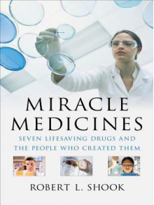 Miracle Medicines: Seven Lifesaving Drugs and the People Who Created Them - Robert Shook