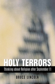 Holy Terrors: Thinking about Religion after September 11 - Bruce Lincoln