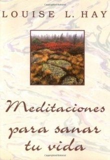 Meditaciones Para Sanar Tu Vida (Spanish Edition) - Louise L. Hay