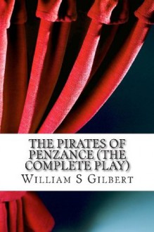 The Pirates of Penzance (the Complete Play) - W.S. Gilbert, Arthur Seymour Sullivan