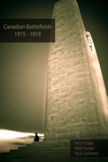 Canadian Battlefields 1915-1918: A Visitor's Guide - Terry Copp, Nick LaChance, Matt Symes