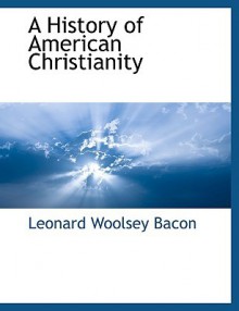 A History of American Christianity - Leonard Woolsey Bacon