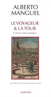 Le Voyageur et la tour: Le lecteur comme métaphore - Christine Le Bœuf, Alberto Manguel